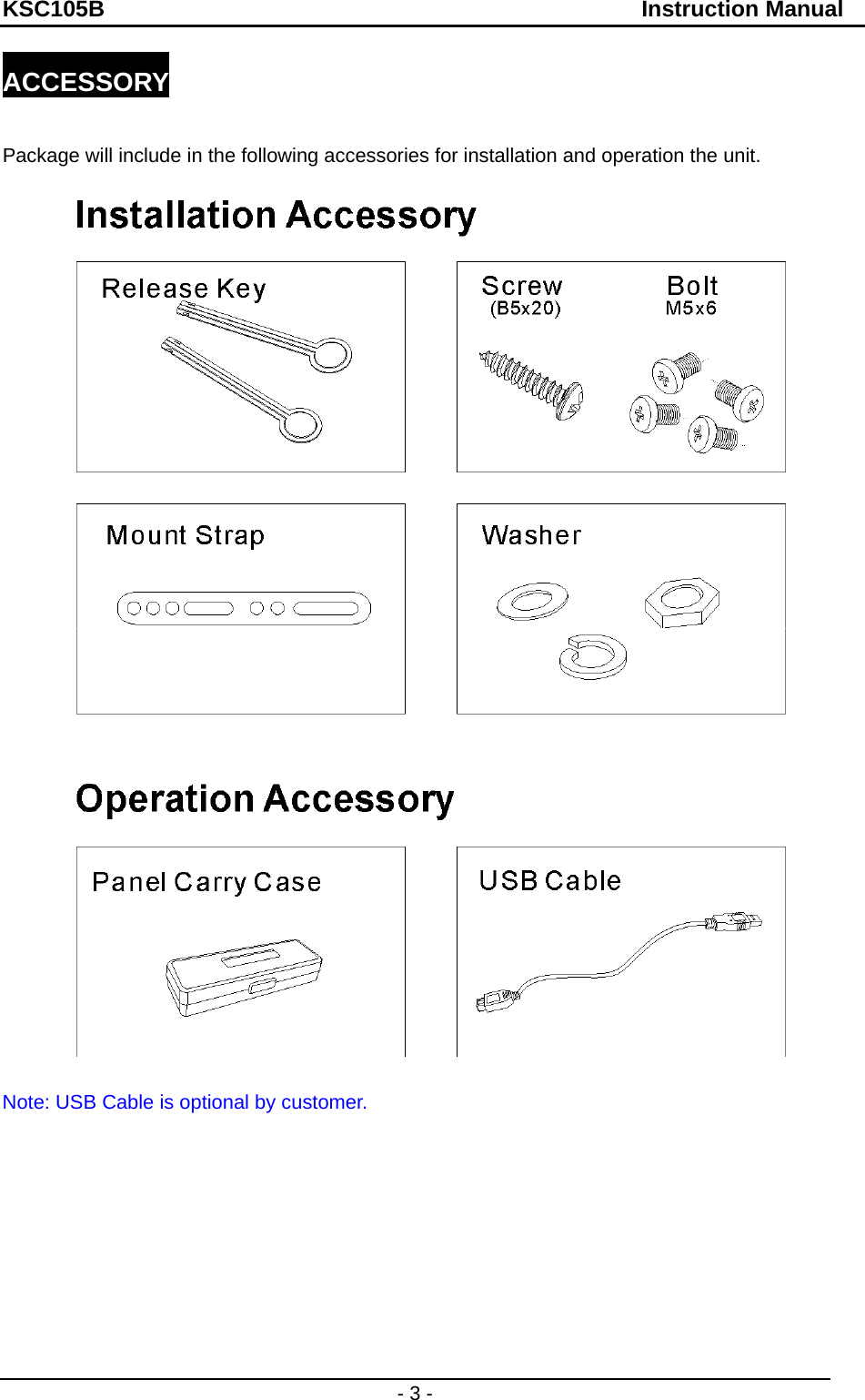 KSC105B                                               Instruction Manual - 3 - ACCESSORY  Package will include in the following accessories for installation and operation the unit.    Note: USB Cable is optional by customer.         