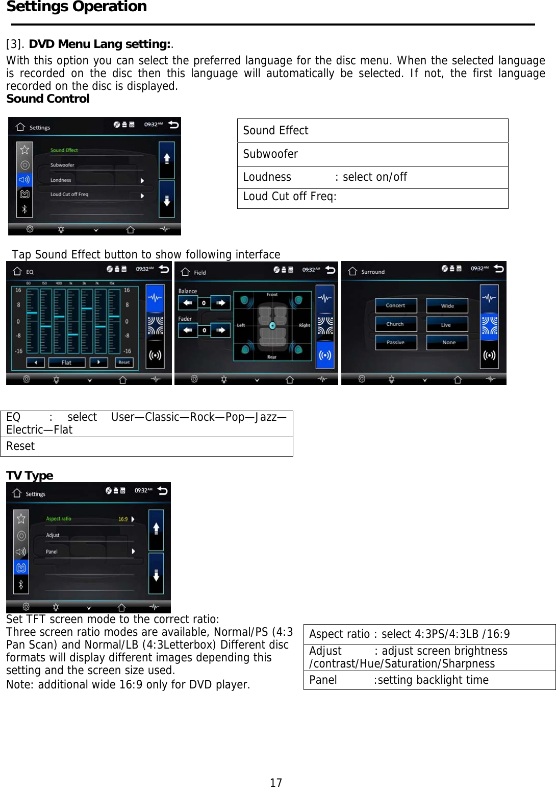     Settings Operation  [3]. DVD Menu Lang setting:. With this option you can select the preferred language for the disc menu. When the selected language is recorded on the disc then this language will automatically be selected. If not, the first language recorded on the disc is displayed. Sound Control       Tap Sound   Tap Sound Effect button to show following interface                TV Type                                                                                                                 Set TFT screen mode to the correct ratio: Three screen ratio modes are available, Normal/PS (4:3  Pan Scan) and Normal/LB (4:3Letterbox) Different disc  formats will display different images depending this  setting and the screen size used. Note: additional wide 16:9 only for DVD player.                                                                                                17 Sound Effect Subwoofer Loudness            : select on/off Loud Cut off Freq: EQ  : select User—Classic—Rock—Pop—Jazz—Electric—Flat Reset Aspect ratio : select 4:3PS/4:3LB /16:9 Adjust         : adjust screen brightness/contrast/Hue/Saturation/Sharpness Panel          :setting backlight time 