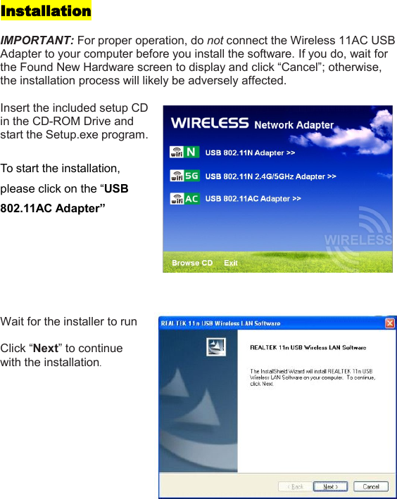 InstallationIMPORTANT: For proper operation, do not connect the Wireless 11AC USBAdapter to your computer before you install the software. If you do, wait forthe Found New Hardware screen to display and click “Cancel”; otherwise,the installation process will likely be adversely affected.Insert the included setup CDin the CD-ROM Drive andstart the Setup.exe program.To start the installation,please click on the “USB802.11AC Adapter”Wait for the installer to runClick “Next” to continuewith the installation.