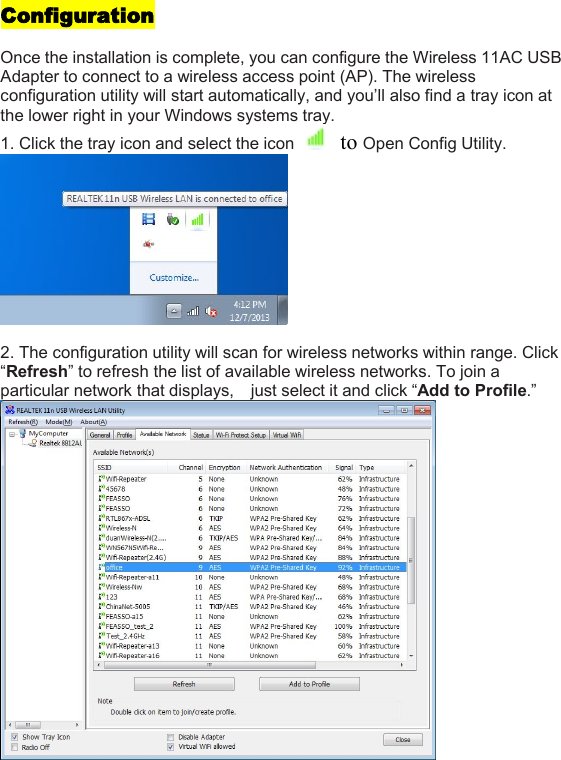ConfigurationOnce the installation is complete, you can configure the Wireless 11AC USBAdapter to connect to a wireless access point (AP). The wirelessconfiguration utility will start automatically, and you’ll also find a tray icon atthe lower right in your Windows systems tray.1. Click the tray icon and select the icon to Open Config Utility.2. The configuration utility will scan for wireless networks within range. Click“Refresh” to refresh the list of available wireless networks. To join aparticular network that displays, just select it and click “Add to Profile.”
