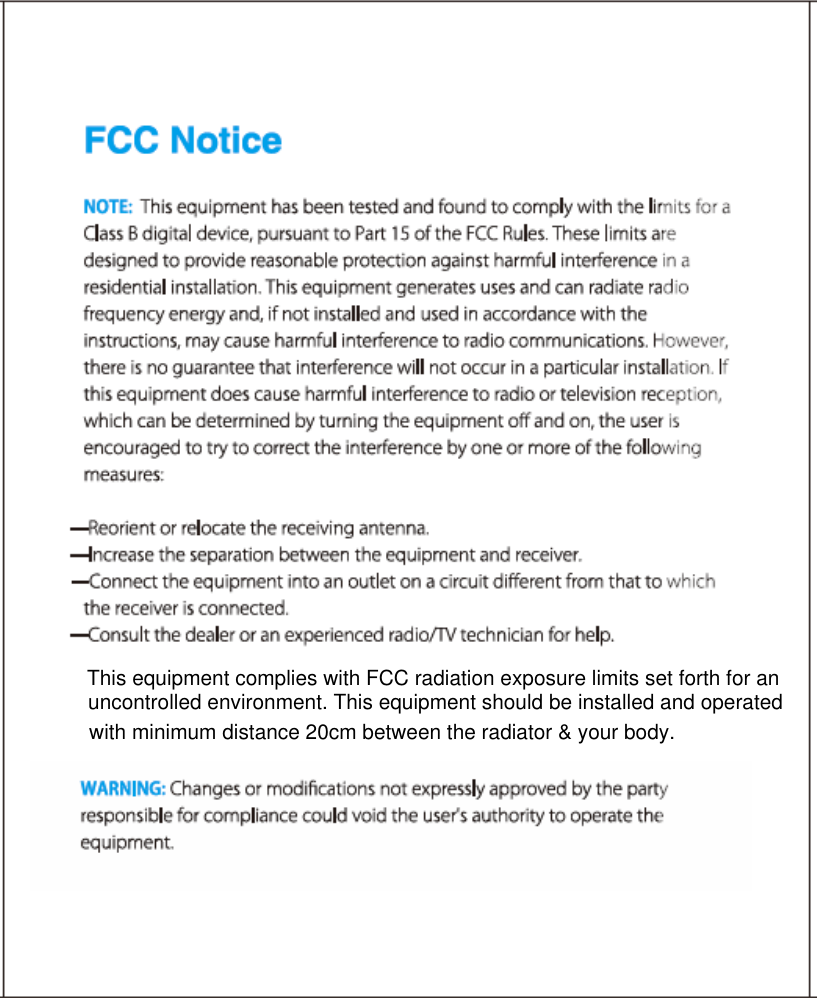             This equipment complies with FCC radiation exposure limits set forth for an uncontrolled environment. This equipment should be installed and operated with minimum distance 20cm between the radiator &amp; your body.