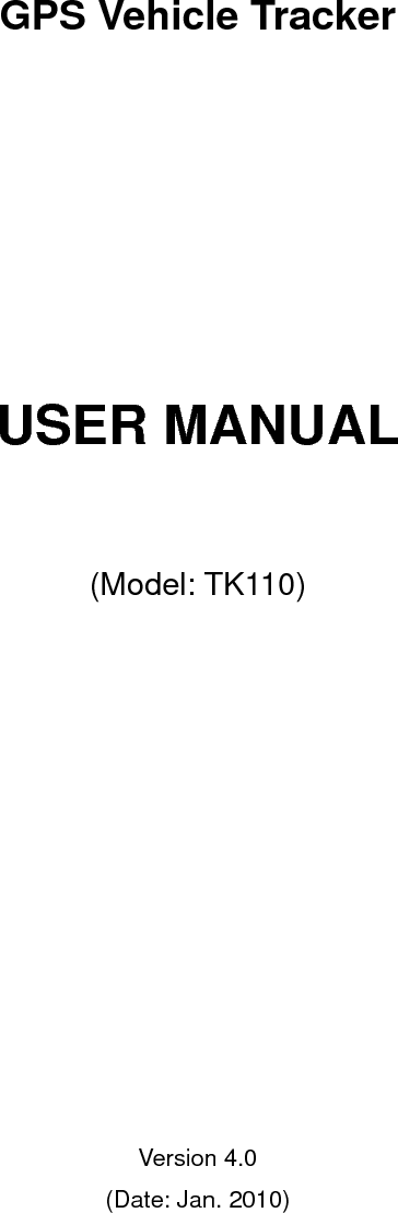     GPS Vehicle Tracker         USER MANUAL    (Model: TK110)                Version 4.0 (Date: Jan. 2010)        