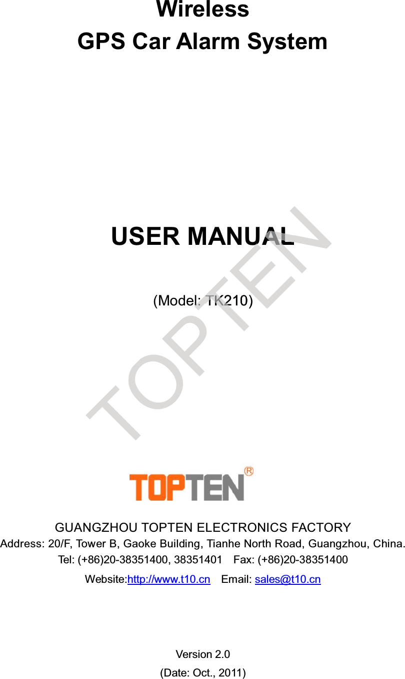 WirelessGPS Car Alarm SystemUSER MANUAL(Model: TK210)GUANGZHOU TOPTEN ELECTRONICS FACTORYAddress: 20/F, Tower B, Gaoke Building, Tianhe North Road, Guangzhou, China.Tel: (+86)20-38351400, 38351401 Fax: (+86)20-38351400Website:http://www.t10.cn Email: sales@t10.cnVersion 2.0(Date: Oct., 2011)TOPTll::TTKK2120)ENUUAALL