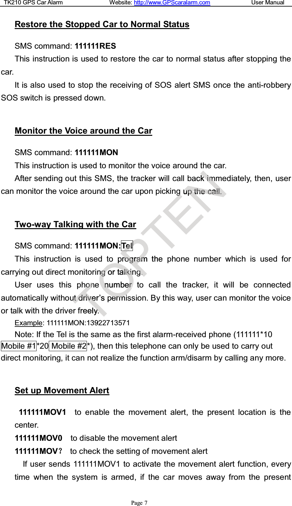 TK210 GPS Car Alarm Website: http://www.GPScaralarm.com User ManualPage 7Restore the Stopped Car to Normal StatusSMS command: 111111RESThis instruction is used to restore the car to normal status after stopping thecar.It is also used to stop the receiving of SOS alert SMS once the anti-robberySOSswitchispresseddown.Monitor the Voice around the CarSMS command: 111111MONThis instruction is used to monitor the voice around the car.After sending out this SMS, the tracker will call back immediately, then, usercan monitor the voice around the car upon picking up the call.Two-way Talking with the CarSMS command: 111111MON:TelThis instruction is used to program the phone number which is used forcarrying out direct monitoring or talking.User uses this phone number to call the tracker, it will be connectedautomatically without driver’s permission. By this way, user can monitor the voiceor talk with the driver freely.Example: 111111MON:13922713571Note: If the Tel is the same as the first alarm-received phone (111111*10Mobile #1*20 Mobile #2*), then this telephone can only be used to carry outdirect monitoring, it can not realize the function arm/disarm by calling any more.Set up Movement Alert111111MOV1 to enable the movement alert, the present location is thecenter.111111MOV0 to disable the movement alert111111MOVto check the setting of movement alertIf user sends 111111MOV1 to activate the movement alert function, everytime when the system is armed, if the car moves away from the presentToonneuuttddrriivvere’spfreelyy.392OopnnggortaallkkiinenunmbeerrtpeerrmmiiPTTeeTTTllPPPPrrooggrraammthegg..TENackkiimmgguupptthheeccaallll..