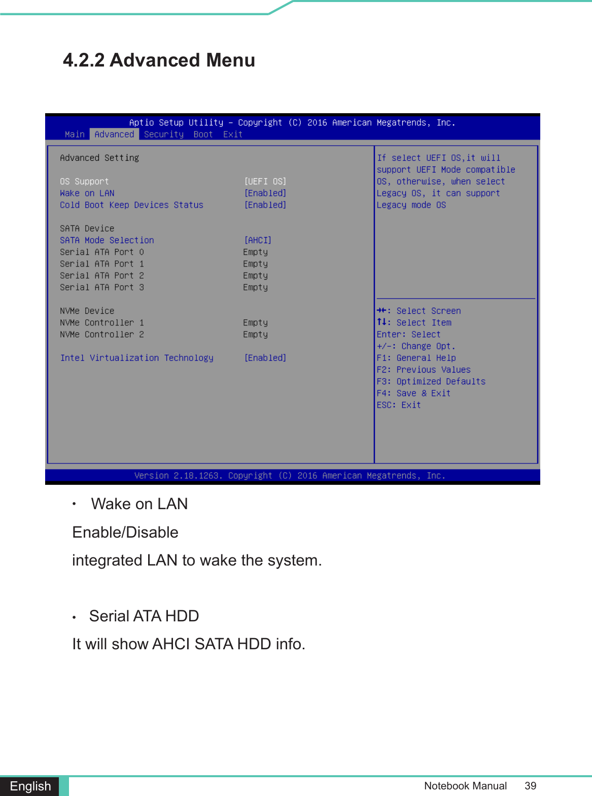 Notebook Manual      39English4.2.2 Advanced Menu •  Wake on LANEnable/Disableintegrated LAN to wake the system.•    Serial ATA HDD It will show AHCI SATA HDD info.