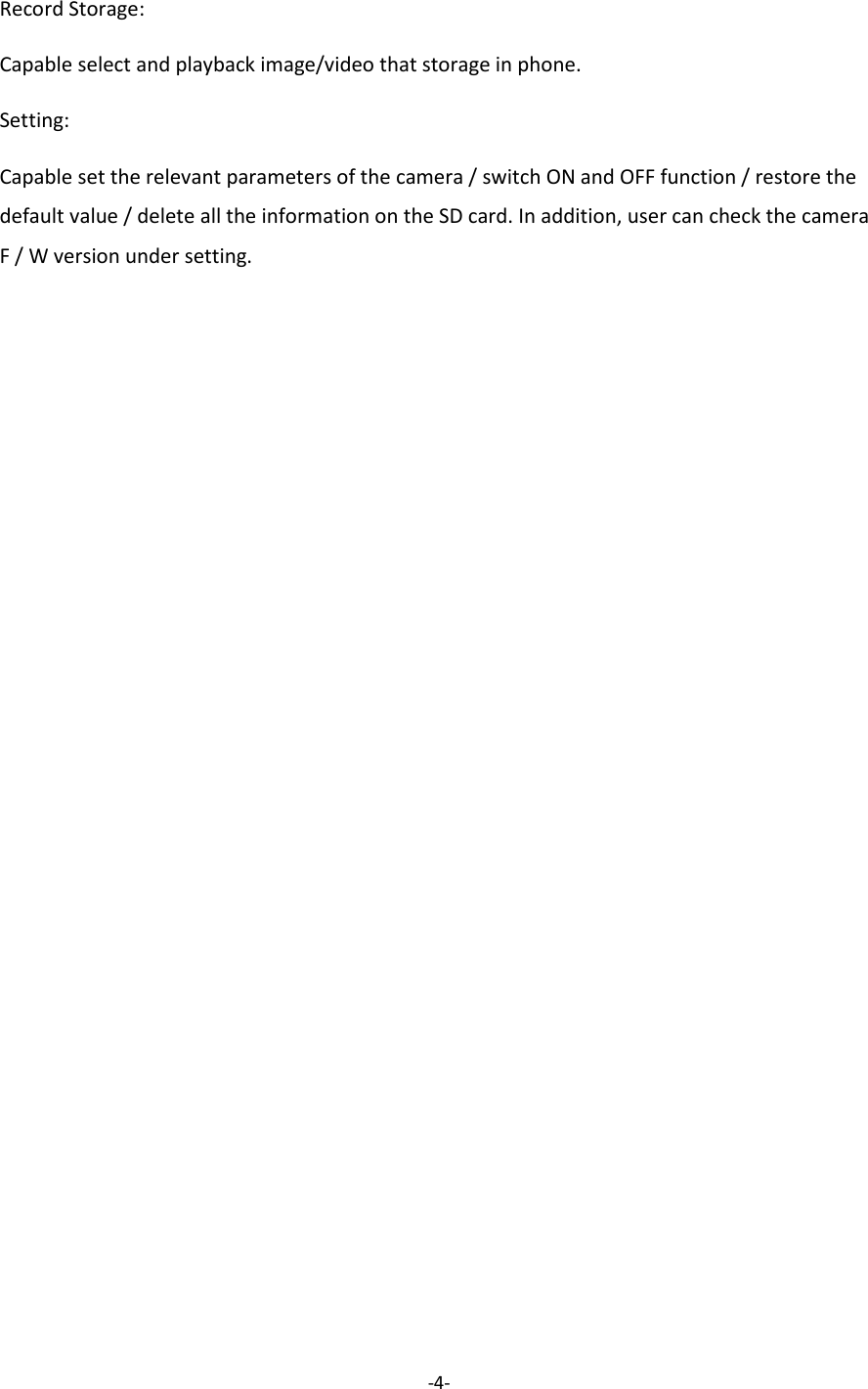-4-  Record Storage: Capable select and playback image/video that storage in phone. Setting: Capable set the relevant parameters of the camera / switch ON and OFF function / restore the default value / delete all the information on the SD card. In addition, user can check the camera F / W version under setting.    