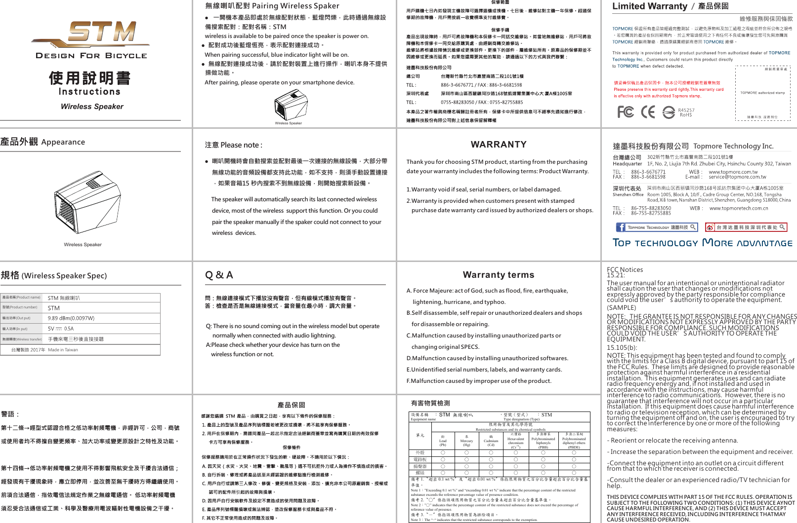 Wireless SpeakerWireless Speaker(Wireless Speaker Spec)Wireless Speaker有害物質檢測設備名稱   ： Equipment name STM 無線喇叭 ，型號（型式）   ： Type designation (Type) STM 限用物質及其化學符號 Restricted substances and its chemical symbols 單元 鉛 Lead (Pb) 汞 Mercury (Hg) 鎘 Cadmium (Cd) 六價鉻 Hexavalent chromium (Cr+6 ) 多溴聯苯 Polybrominated biphenyls (PBB) 多溴二苯醚 Polybrominated diphenyl ethers (PBDE) 外殼 ○ ○ ○ ○ ○ ○ 電路板 ○ ○ ○ ○ ○ ○ 揚聲器 ○ ○ ○ ○ ○ ○ 螺絲 ○ ○ ○ ○ ○ ○ 備考 1.〝超出 0.1 wt %〞及〝超出 0.01 wt %〞係指限用物質之百分比含量超出百分比含量基準值。 Note 1：&rdquo;Exceeding 0.1 wt %&rdquo; and &ldquo;exceeding 0.01 wt %&rdquo; indicate that the percentage content of the restricted substance exceeds the reference percentage value of presence condition. 備考 2.〝○〞係指該項限用物質之百分比含量未超出百分比含量基準值。 Note 2：&rdquo;○&rdquo; indicates that the percentage content of the restricted substance does not exceed the percentage of reference value of presence. 備考 3.〝－〞係指該項限用物質為排除項目。 Note 3：The &ldquo;&minus;&ldquo; indicates that the restricted substance corresponds to the exemption.      ●   一開機本產品即處於無線配對狀態，藍燈閃爍，此時通過無線設備搜索配對：配對名稱：STM     wireless is available to be paired once the speaker is power on.  ●  配對成功後藍燈恆亮，表示配對連接成功。     When pairing successful, blue indicator light will be on.   ●  無線配對連接成功後，請於配對裝置上進行操作，喇叭本身不提供     操做功能。     After pairing, please operate on your smartphone device. 無線喇叭配對 Pairing Wireless Spaker注意 Please note : ●  喇叭開機時會自動搜索並配對最後一次連接的無線設備，大部分帶無線功能的音頻設備都支持此功能，如不支持，則須手動設置連接，如果音箱15 秒內搜索不到無線設備，則開始搜索新設備。     The speaker will automatically search its last connected wireless device, most of the wireless  support this function. Or you could pair the speaker manually if the spaker could not connect to your wireless  devices.Q: There is no sound coming out in the wireless model but operate      normally when connected with audio lightning. A:Please check whether your device has turn on the     wireless function or not. WARRANTYWarranty termsThank you for choosing STM product, starting from the purchasing date your warranty includes the following terms: Product Warranty.1.Warranty void if seal, serial numbers, or label damaged. 2.Warranty is provided when customers present with stamped    purchase date warranty card issued by authorized dealers or shops.A. Force Majeure: act of God, such as flood, fire, earthquake,      lightening, hurricane, and typhoo.B.Self disassemble, self repair or unauthorized dealers and shops    for disassemble or repairing.  C.Malfunction caused by installing unauthorized parts or     changing original SPECS.D.Malfunction caused by installing unauthorized softwares. E.Unidentified serial numbers, labels, and warranty cards. F.Malfunction caused by improper use of the product. AppearanceFCC Notices15.21:The user manual for an intentional or unintentional radiator shall caution the user that changes or modifications not expressly approved by the party responsible for compliance could void the user&rsquo;s authority to operate the equipment. (SAMPLE) NOTE:   THE GRANTEE IS NOT RESPONSIBLE FOR ANY CHANGES OR MODIFICATIONS NOT EXPRESSLY APPROVED BY THE PARTY RESPONSIBLE FOR COMPLIANCE. SUCH MODIFICATIONS COULD VOID THE USER&rsquo;S AUTHORITY TO OPERATE THE EQUIPMENT.15.105(b):NOTE: This equipment has been tested and found to comply with the limits for a Class B digital device, pursuant to part 15 of the FCC Rules.  These limits are designed to provide reasonable protection against harmful interference in a residential installation.  This equipment generates uses and can radiate radio frequency energy and, if not installed and used in accordance with the instructions, may cause harmful interference to radio communications.  However, there is no guarantee that interference will not occur in a particular installation.  If this equipment does cause harmful interference to radio or television reception, which can be determined by turning the equipment off and on, the user is encouraged to try to correct the interference by one or more of the following measures:- Reorient or relocate the receiving antenna.- Increase the separation between the equipment and receiver.-Connect the equipment into an outlet on a circuit different from that to which the receiver is connected.-Consult the dealer or an experienced radio/TV technician for help.THIS DEVICE COMPLIES WITH PART 15 OF THE FCC RULES. OPERATION IS SUBJECT TO THE FOLLOWING TWO CONDITIONS: (1) THIS DEVICE AYNOT CAUSE HARMFUL INTERFERENCE, AND (2) THIS DEVICE MUST ACCEPT ANY INTERFERENCE RECEIVED, INCLUDING INTERFERENCE THATMAY CAUSE UNDESIRED OPERATION.產品名稱(Product name)型號(Product number)輸入功率(In put)輸出功率(Out put)無線轉接(Wireless transfer)Made in Taiwan