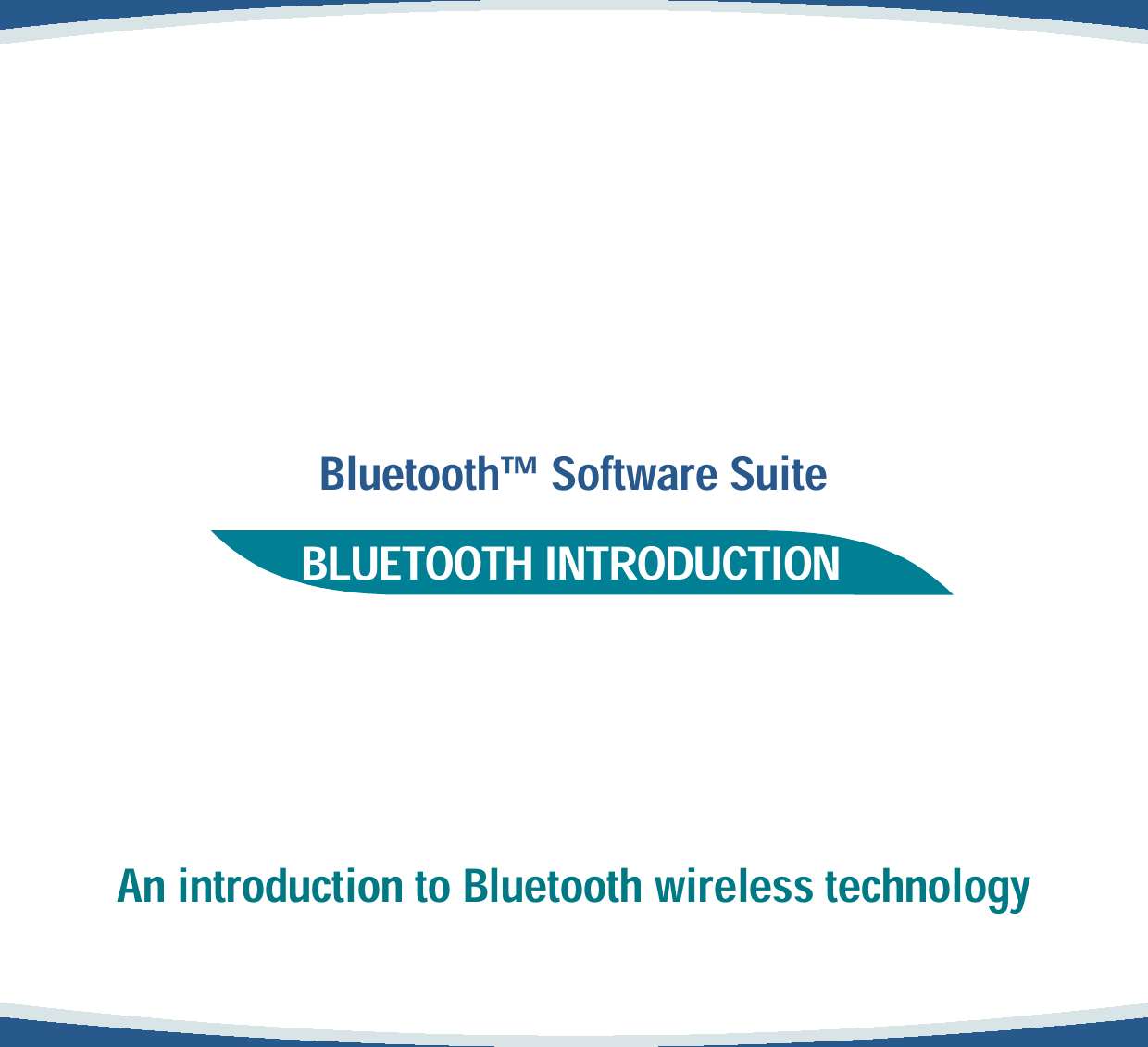         Bluetooth Software Suite     BLUETOOTH INTRODUCTION            An introduction to Bluetooth wireless technology