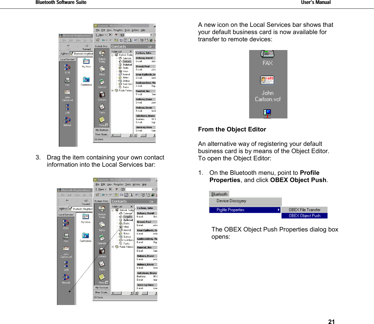 Bluetooth Software Suite   Users Manual       21    3.  Drag the item containing your own contact information into the Local Services bar:   A new icon on the Local Services bar shows that your default business card is now available for transfer to remote devices:    From the Object Editor  An alternative way of registering your default business card is by means of the Object Editor.  To open the Object Editor:  1.  On the Bluetooth menu, point to Profile Properties, and click OBEX Object Push.    The OBEX Object Push Properties dialog box opens:  