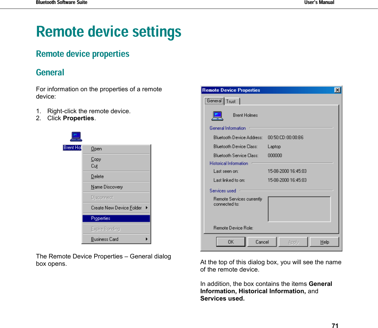 Bluetooth Software Suite   Users Manual       71  Remote device settings Remote device properties General For information on the properties of a remote device:  1.  Right-click the remote device. 2. Click Properties.    The Remote Device Properties – General dialog  box opens.    At the top of this dialog box, you will see the name of the remote device.  In addition, the box contains the items General Information, Historical Information, and Services used. 