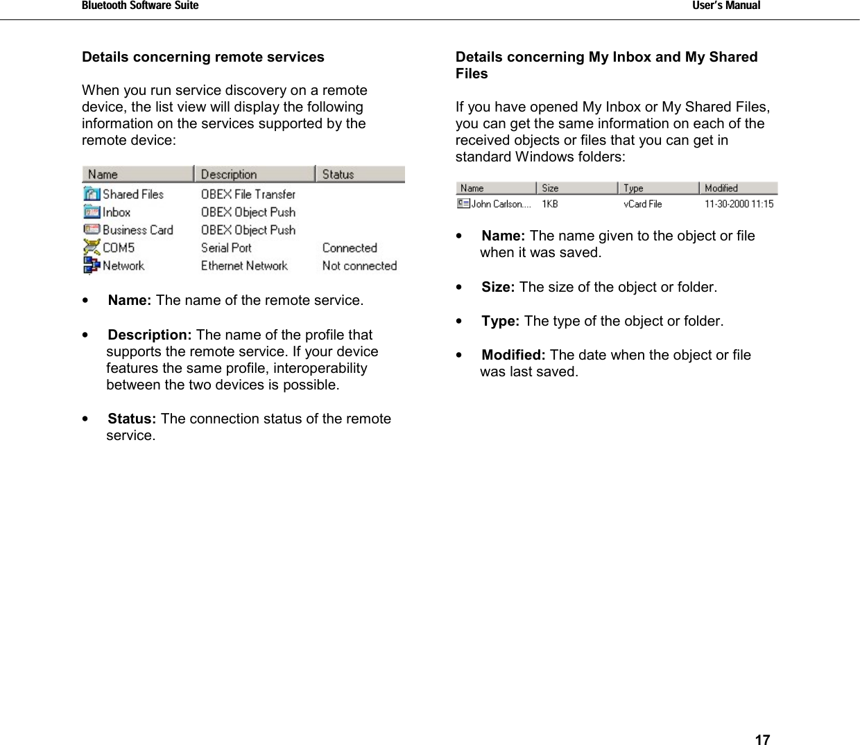 Bluetooth Software Suite   Users Manual       17  Details concerning remote services  When you run service discovery on a remote device, the list view will display the following information on the services supported by the remote device:     •  Name: The name of the remote service.  •  Description: The name of the profile that supports the remote service. If your device features the same profile, interoperability between the two devices is possible.  •  Status: The connection status of the remote service. Details concerning My Inbox and My Shared Files  If you have opened My Inbox or My Shared Files, you can get the same information on each of the received objects or files that you can get in standard Windows folders:     •  Name: The name given to the object or file when it was saved.  •  Size: The size of the object or folder.  •  Type: The type of the object or folder.  •  Modified: The date when the object or file was last saved. 