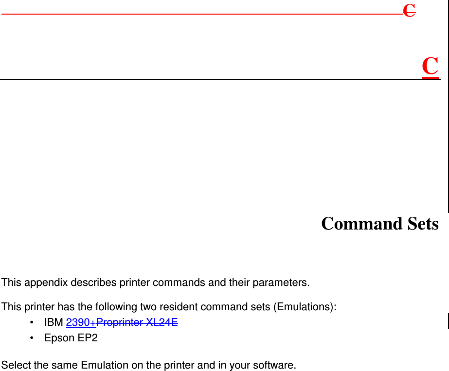            C C   Command Sets This appendix describes printer commands and their parameters.  This printer has the following two resident command sets (Emulations): •  IBM 2390+Proprinter XL24E  •  Epson EP2  Select the same Emulation on the printer and in your software.                      