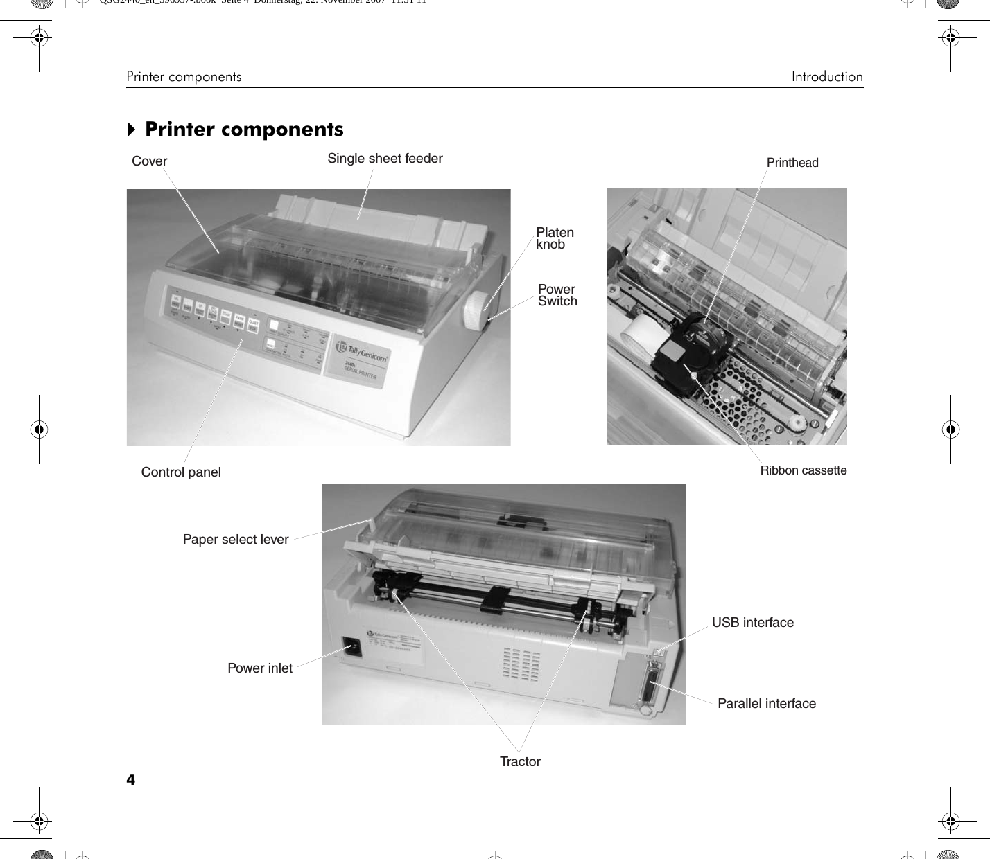 Printer components Introduction4`Printer componentsSingle sheet feederPlatenknobPowerSwitchCoverControl panelUSB interfaceParallel interfaceTractorPower inletPaper select leverPrintheadRibbon cassetteQSG2440_en_396957-.book  Seite 4  Donnerstag, 22. November 2007  11:31 11