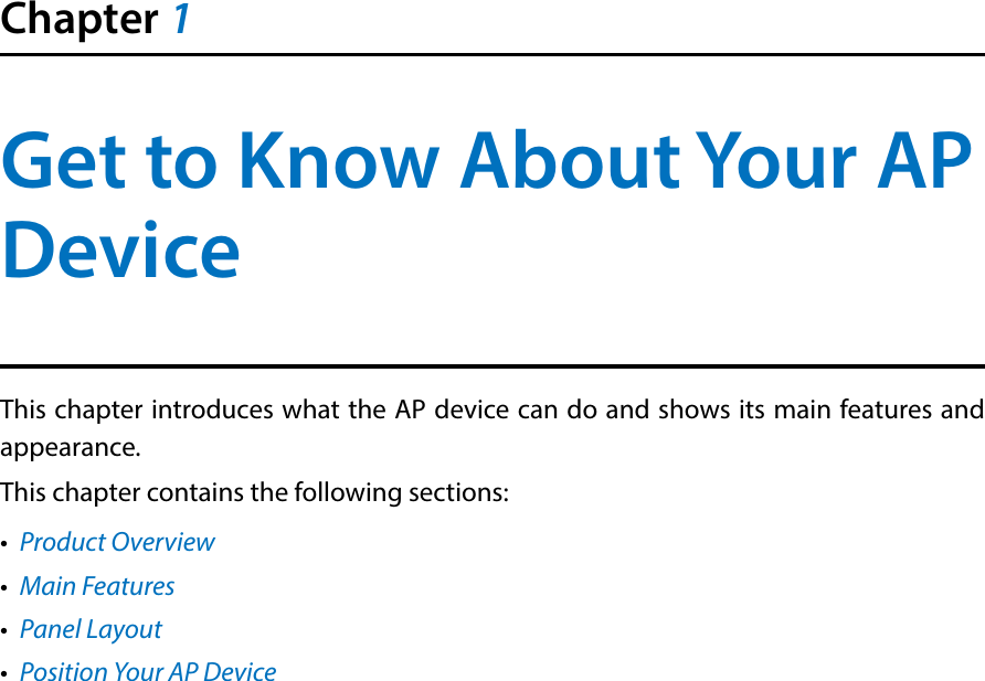Chapter 1Get to Know About Your AP DeviceThis chapter introduces what the AP device can do and shows its main features and appearance. This chapter contains the following sections:•  Product Overview•  Main Features•  Panel Layout•  Position Your AP Device