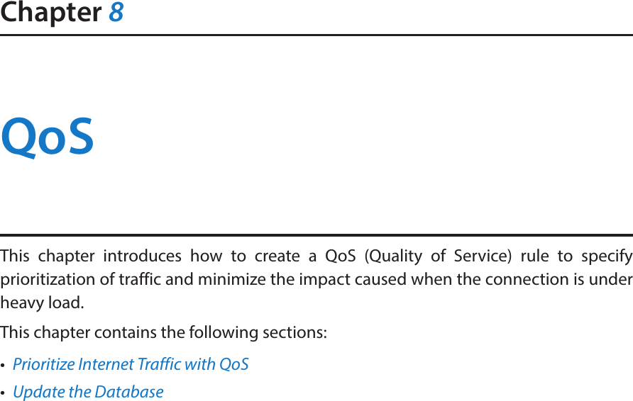 Chapter 8QoSThis chapter introduces how to create a QoS (Quality of Service) rule to specify prioritization of traffic and minimize the impact caused when the connection is under heavy load.This chapter contains the following sections:•  Prioritize Internet Traffic with QoS•  Update the Database