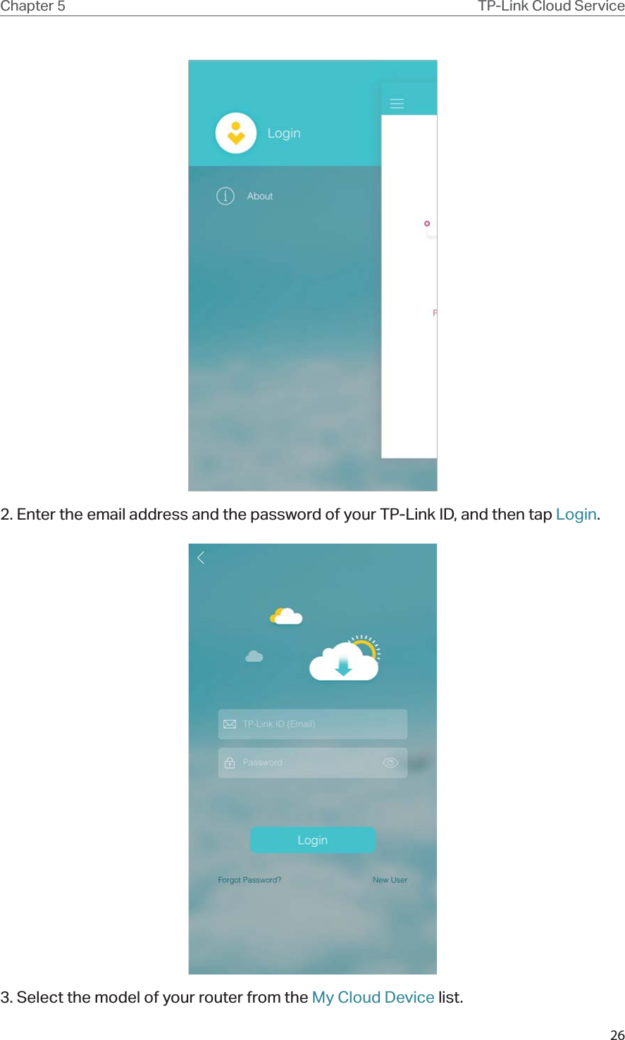 26Chapter 5 TP-Link Cloud Service2. Enter the email address and the password of your TP-Link ID, and then tap Login.3. Select the model of your router from the My Cloud Device list.
