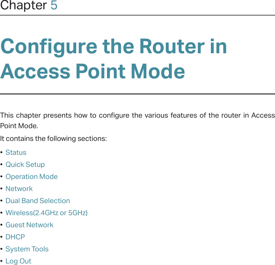 Chapter 5Configure the Router in Access Point Mode This chapter presents how to configure the various features of the router in Access Point Mode.  It contains the following sections:•  Status•  Quick Setup•  Operation Mode•  Network•  Dual Band Selection•  Wireless(2.4GHz or 5GHz)•  Guest Network•  DHCP•  System Tools•  Log Out