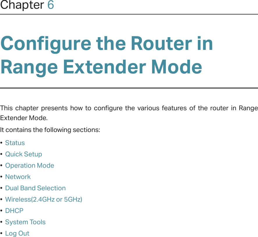 Chapter 6Configure the Router in Range Extender Mode This chapter presents how to configure the various features of the router in Range Extender Mode.  It contains the following sections:•  Status•  Quick Setup•  Operation Mode•  Network•  Dual Band Selection•  Wireless(2.4GHz or 5GHz)•  DHCP•  System Tools•  Log Out