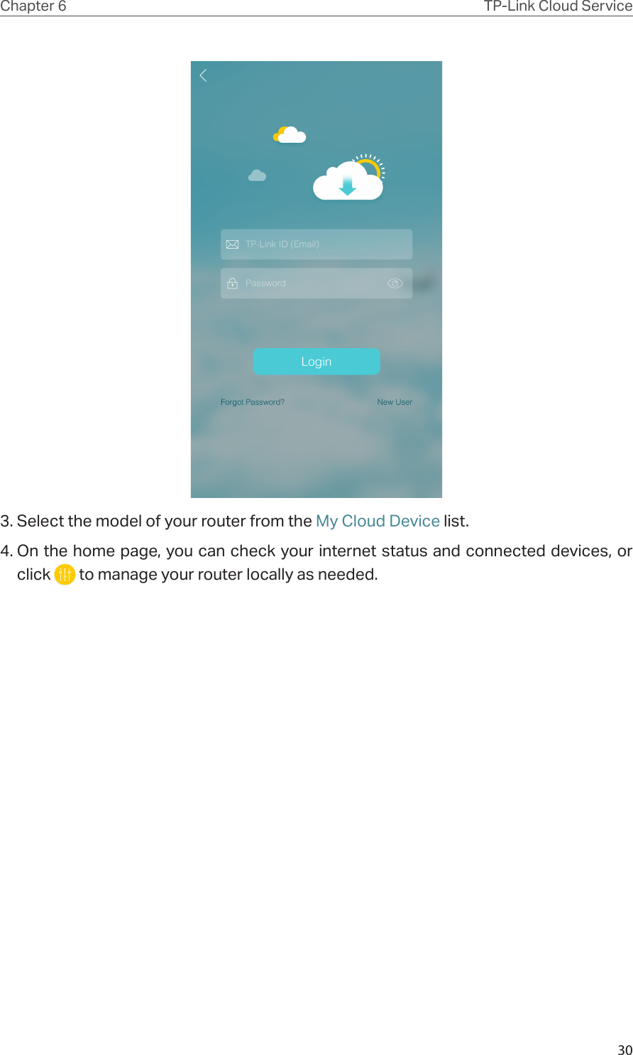 30Chapter 6 TP-Link Cloud Service3. Select the model of your router from the My Cloud Device list.4. On the home page, you can check your internet status and connected devices, or click   to manage your router locally as needed.