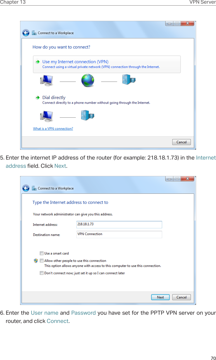 70Chapter 13 VPN Server5. Enter the internet IP address of the router (for example: 218.18.1.73) in the Internet address field. Click Next.6. Enter the User name and Password you have set for the PPTP VPN server on your router, and click Connect.