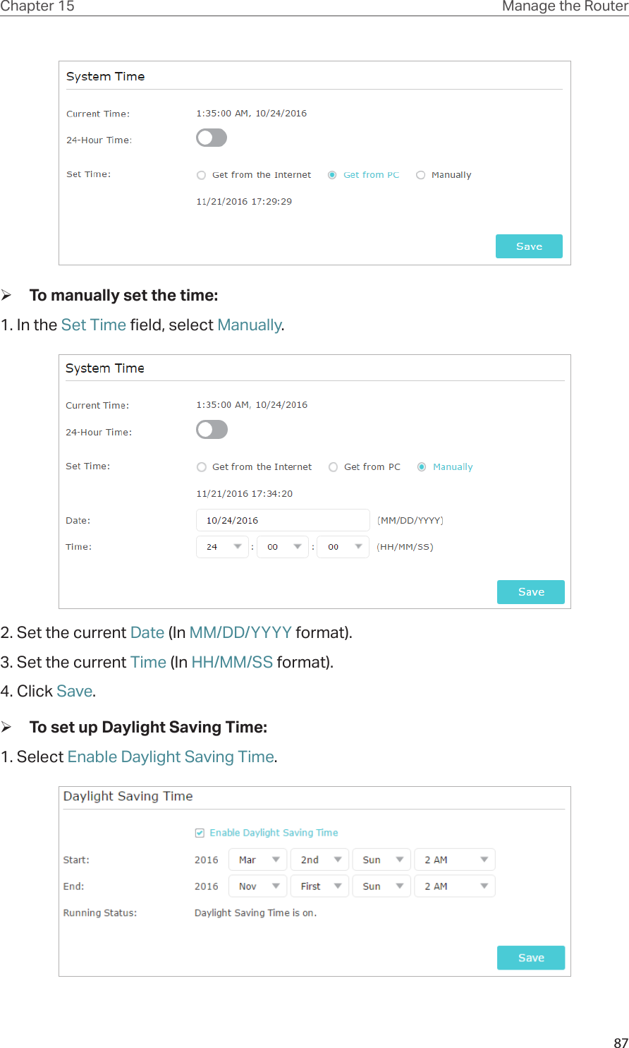 87Chapter 15 Manage the Router  ¾To manually set the time:1. In the Set Time field, select Manually.2. Set the current Date (In MM/DD/YYYY format).3. Set the current Time (In HH/MM/SS format).4. Click Save. ¾To set up Daylight Saving Time:1. Select Enable Daylight Saving Time.