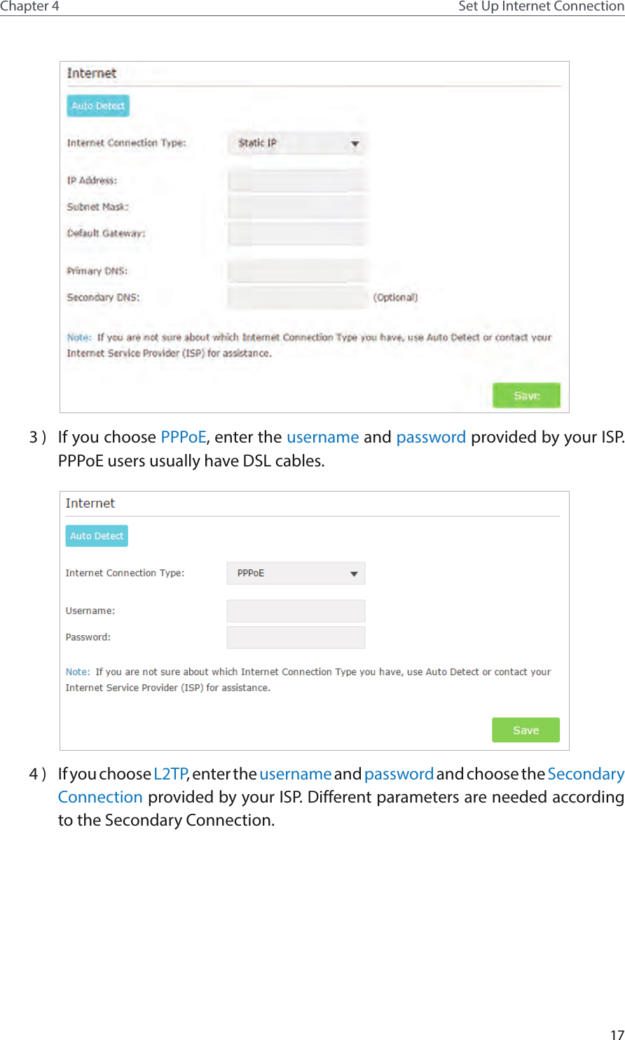 17Chapter 4 Set Up Internet Connection 3 )  If you choose PPPoE, enter the username and password provided by your ISP. PPPoE users usually have DSL cables.  4 )  If you choose L2TP, enter the username and password and choose the Secondary Connection provided by your ISP. Different parameters are needed according to the Secondary Connection. 