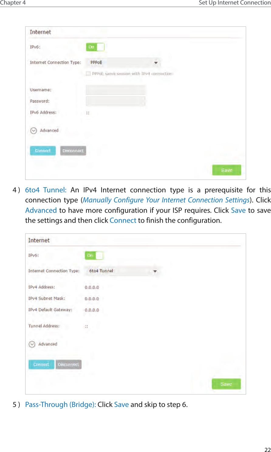 22Chapter 4 Set Up Internet Connection4 )  6to4 Tunnel: An IPv4 Internet connection type is a prerequisite for this connection type (Manually Configure Your Internet Connection Settings). Click Advanced to have more configuration if your ISP requires. Click Save to save the settings and then click Connect to finish the configuration.5 )  Pass-Through (Bridge): Click Save and skip to step 6.