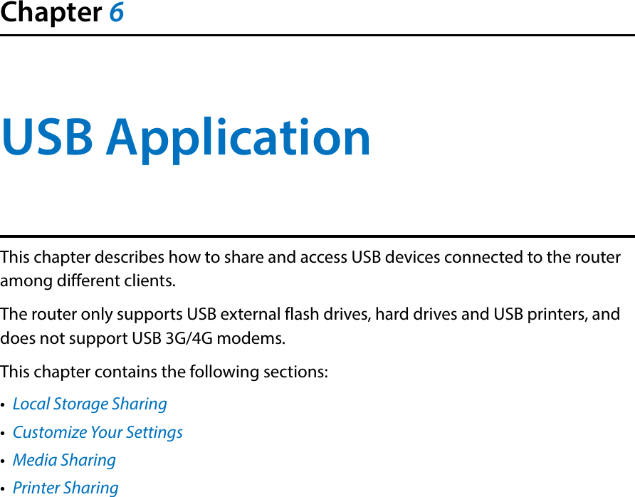 Chapter 6USB ApplicationThis chapter describes how to share and access USB devices connected to the router among different clients.The router only supports USB external flash drives, hard drives and USB printers, and does not support USB 3G/4G modems.This chapter contains the following sections:•  Local Storage Sharing•  Customize Your Settings•  Media Sharing•  Printer Sharing