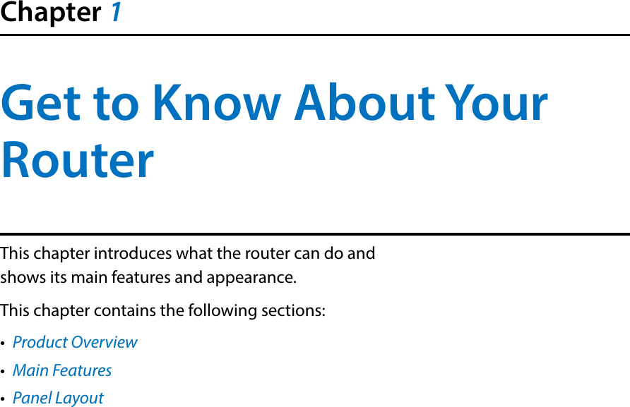 Chapter 1Get to Know About Your RouterThis chapter introduces what the router can do and shows its main features and appearance. This chapter contains the following sections:•  Product Overview•  Main Features•  Panel Layout