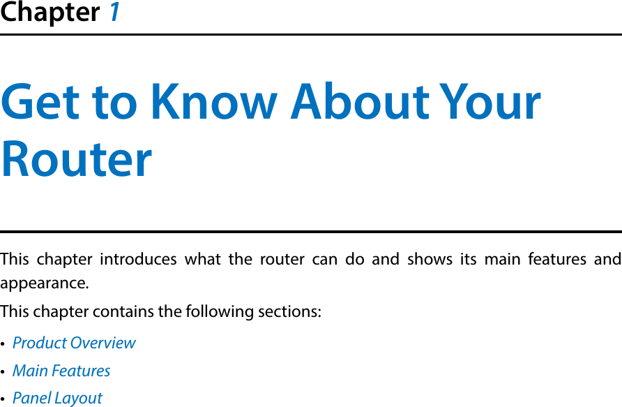 Chapter 1Get to Know About Your RouterThis chapter introduces what the router can do and shows its main features and appearance. This chapter contains the following sections:•  Product Overview•  Main Features•  Panel Layout