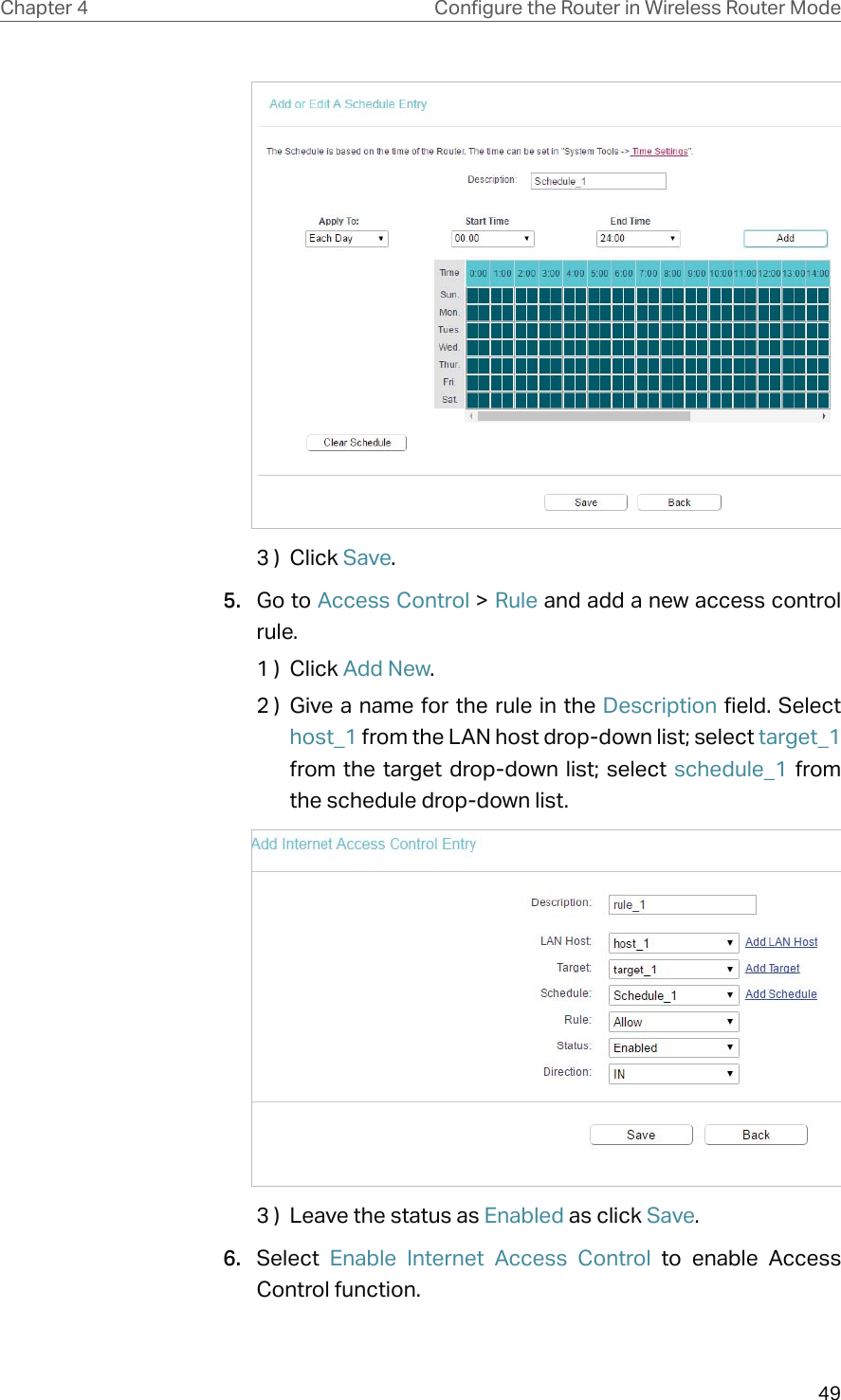 49Chapter 4 &amp;RQƮJXUHWKH5RXWHULQ:LUHOHVV5RXWHU0RGH3 )  Click Save.5.  Go to Access Control &gt; Rule and add a new access control rule.1 )  Click Add New.2 )  Give a name for the rule in the Description field. Select host_1 from the LAN host drop-down list; select target_1 from the target drop-down list; select schedule_1 from the schedule drop-down list.3 )  Leave the status as Enabled as click Save.6.  Select  Enable Internet Access Control to enable Access Control function.