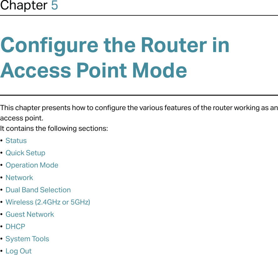 Chapter 5Configure the Router in Access Point Mode This chapter presents how to configure the various features of the router working as an access point.  It contains the following sections:•  Status•  Quick Setup•  Operation Mode•  Network•  Dual Band Selection•  Wireless (2.4GHz or 5GHz)•  Guest Network•  DHCP•  System Tools•  Log Out