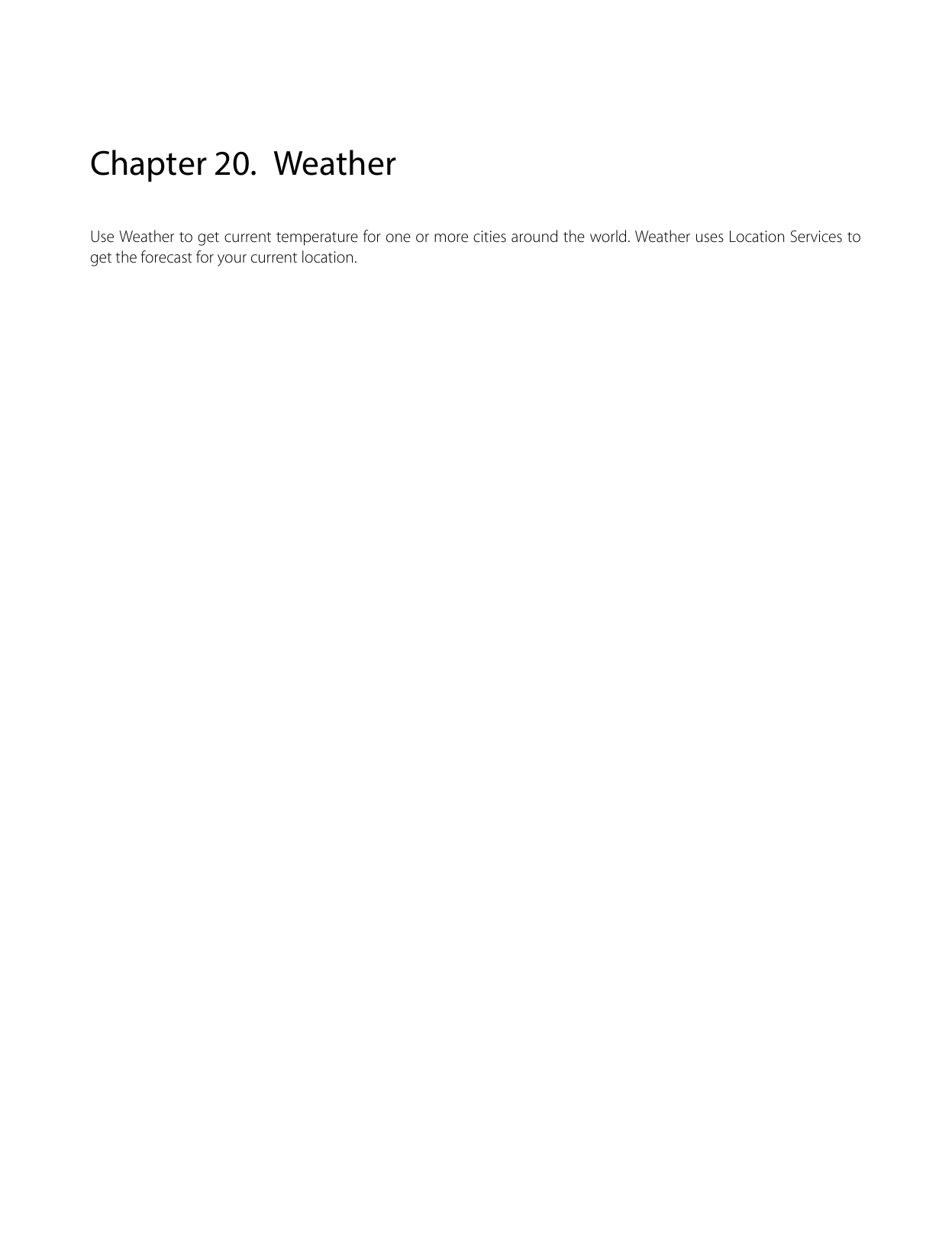  Chapter 20. Weather Use Weather to get current temperature for one or more cities around the world. Weather uses Location Services to get the forecast for your current location.  