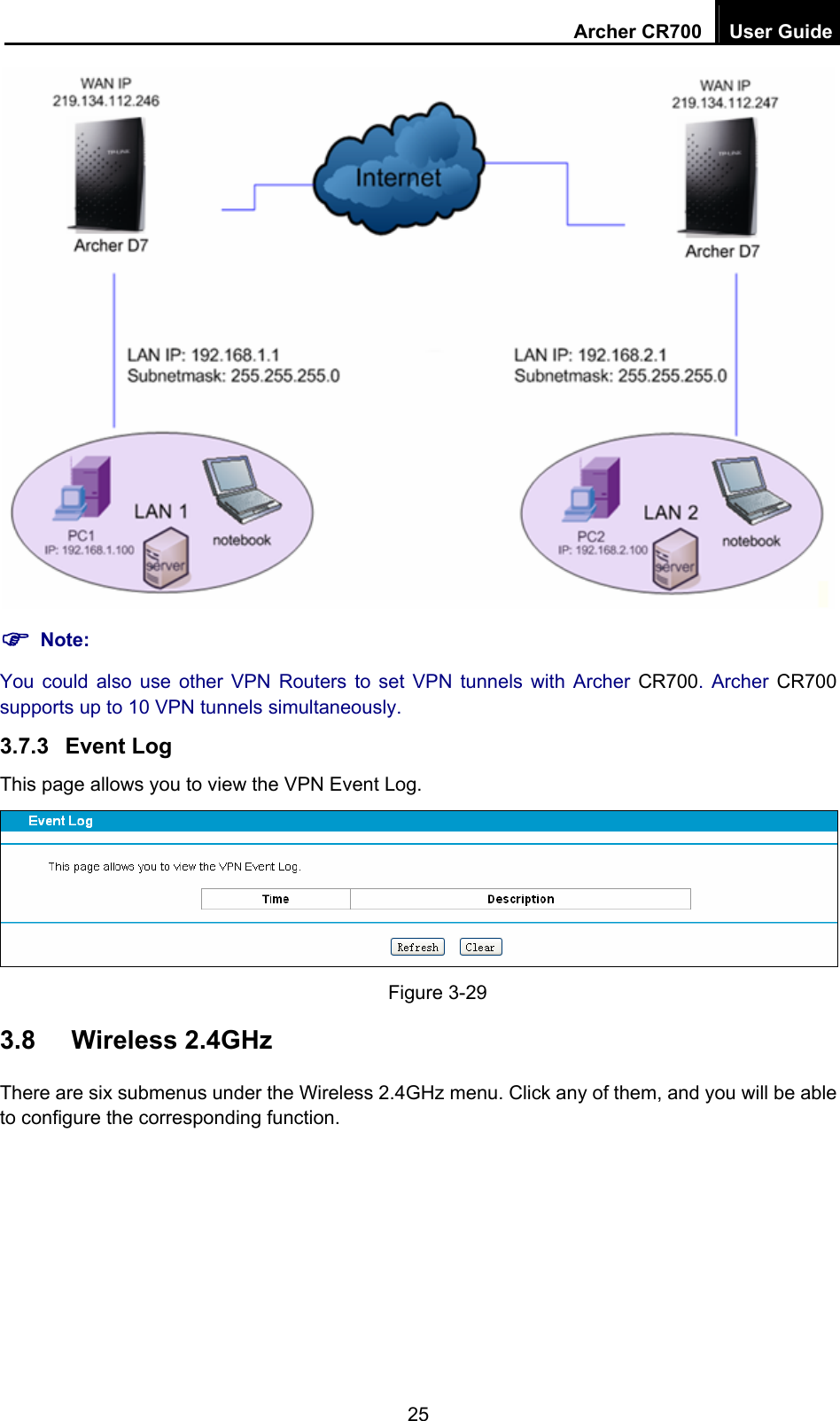 Archer CR700  User Guide 25  ) Note: You could also use other VPN Routers to set VPN tunnels with Archer CR700. Archer CR700 supports up to 10 VPN tunnels simultaneously. 3.7.3  Event Log This page allows you to view the VPN Event Log.  Figure 3-29   3.8  Wireless 2.4GHz There are six submenus under the Wireless 2.4GHz menu. Click any of them, and you will be able to configure the corresponding function.    