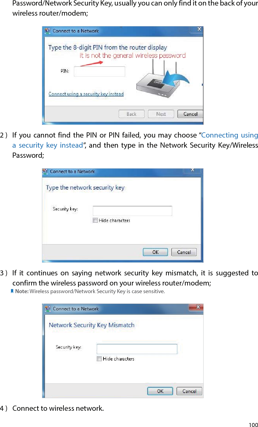 100Password/Network Security Key, usually you can only find it on the back of your wireless router/modem;2 )  If you cannot find the PIN or PIN failed, you may choose “Connecting using a security key instead”, and then type in the Network Security Key/Wireless Password;3 )  If it continues on saying network security key mismatch, it is suggested to confirm the wireless password on your wireless router/modem;            Note: Wireless password/Network Security Key is case sensitive.4 )  Connect to wireless network.