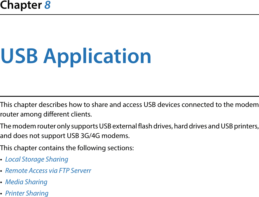 Chapter 8USB ApplicationThis chapter describes how to share and access USB devices connected to the modem router among different clients.The modem router only supports USB external flash drives, hard drives and USB printers, and does not support USB 3G/4G modems.This chapter contains the following sections:•  Local Storage Sharing•  Remote Access via FTP Serverr•  Media Sharing•  Printer Sharing