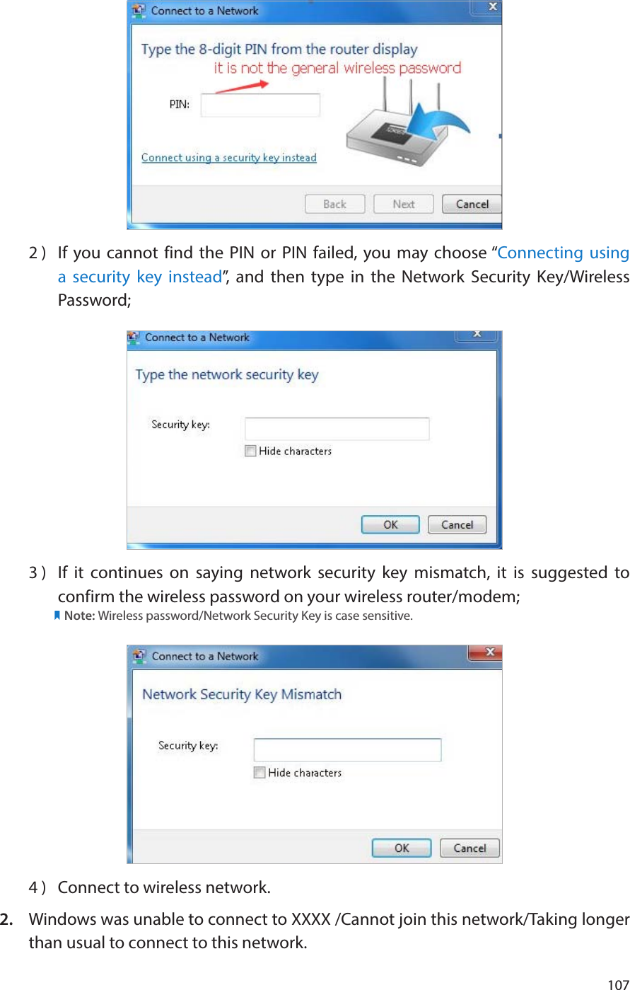 1072 )  If you cannot find the PIN or PIN failed, you may choose “Connecting using a security key instead”, and then type in the Network Security Key/Wireless Password;3 )  If it continues on saying network security key mismatch, it is suggested to confirm the wireless password on your wireless router/modem;            Note: Wireless password/Network Security Key is case sensitive.4 )  Connect to wireless network.2.  Windows was unable to connect to XXXX /Cannot join this network/Taking longer than usual to connect to this network.