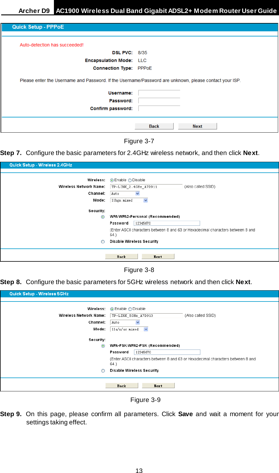 Arche r D9 AC1900 Wireless Dual Band Gigabit ADSL2+ Modem Router User Guide   Figure 3-7 Step 7. Configure the basic parameters for 2.4GHz  wireless network, and then click Next.  Figure 3-8 Step 8. Configure the basic parameters for 5GHz  wireless network and then click Next.  Figure 3-9 Step 9. On this page, please confirm all parameters. Click  Save and wait a moment for your settings taking effect. 13 