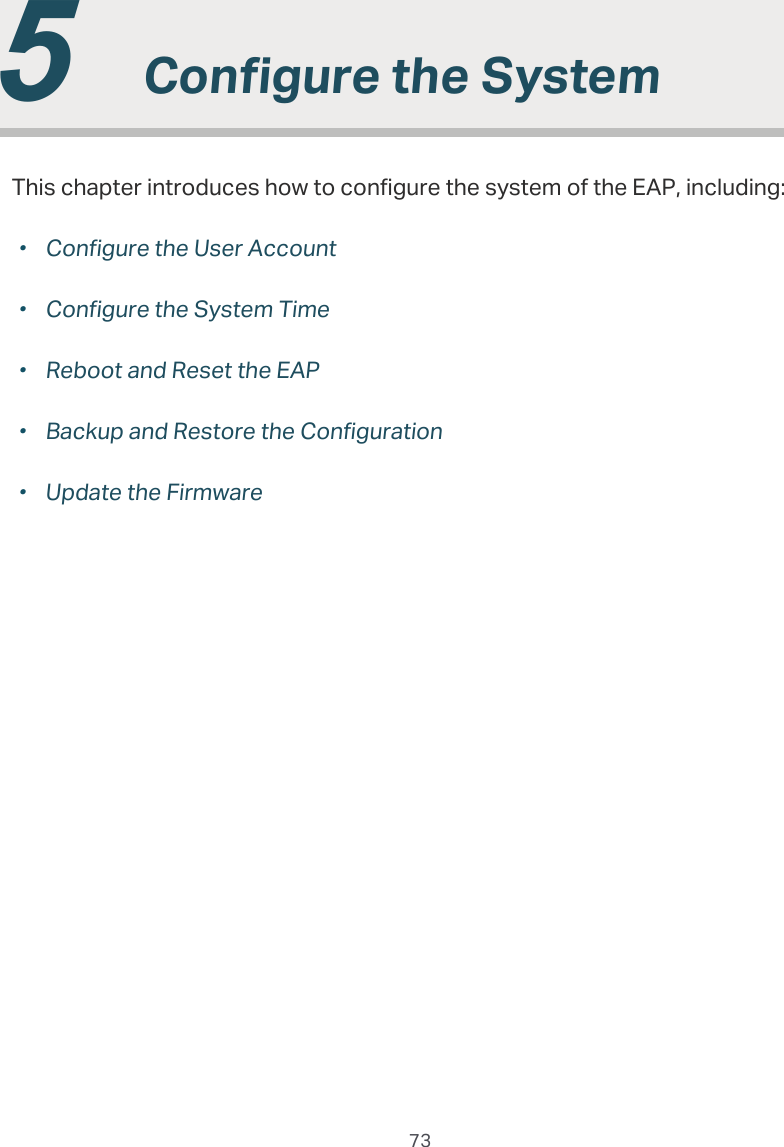 73  5  &amp;RQƮJXUHWKH6\VWHPThis chapter introduces how to configure the system of the EAP, including:̝gConfigure the User Account̝gConfigure the System Time̝gReboot and Reset the EAP̝gBackup and Restore the Configuration̝gUpdate the Firmware