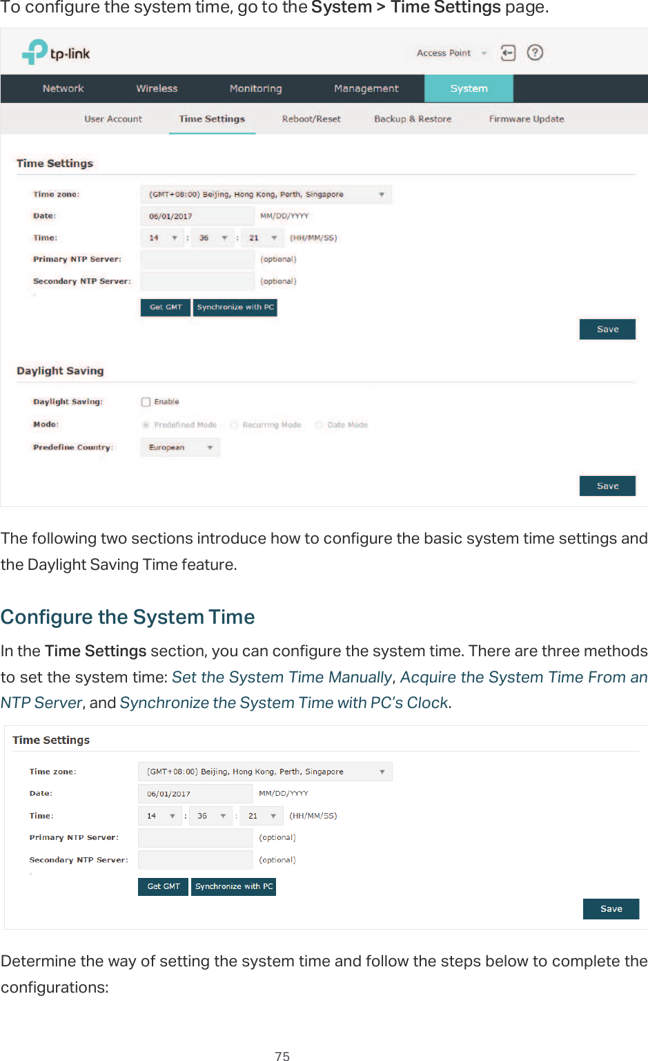  75To configure the system time, go to the6\VWHP!7LPH6HWWLQJV page.The following two sections introduce how to configure the basic system time settings and the Daylight Saving Time feature.&amp;RQILJXUHWKH6\VWHP7LPHIn the 7LPH6HWWLQJV section, you can configure the system time. There are three methods to set the system time: Set the System Time Manually, Acquire the System Time From an NTP Server, and Synchronize the System Time with PC’s Clock.Determine the way of setting the system time and follow the steps below to complete the configurations:
