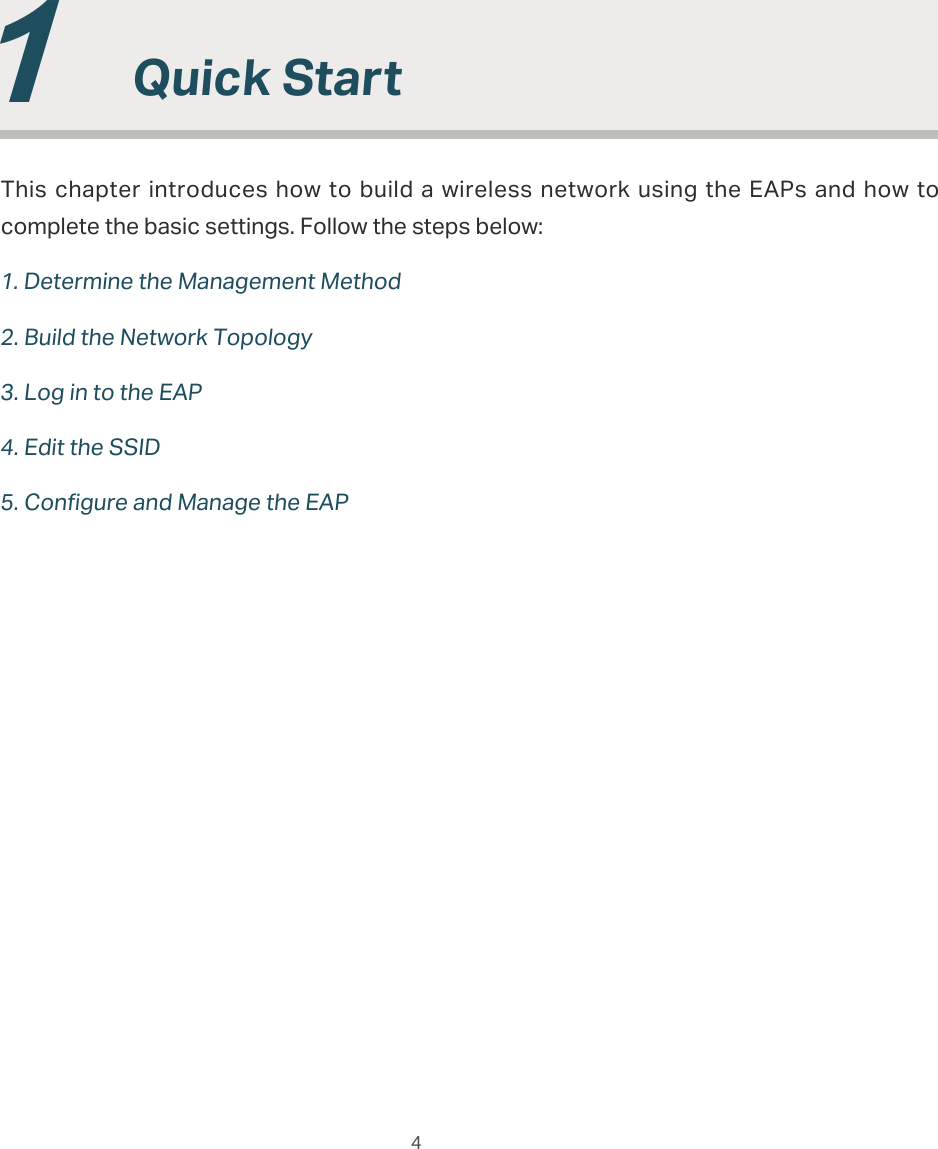  4  1  Quick StartThis chapter introduces how  to build a wireless network using the EAPs  and how to complete the basic settings. Follow the steps below:1. Determine the Management Method2. Build the Network Topology3. Log in to the EAP4. Edit the SSID5. Configure and Manage the EAP