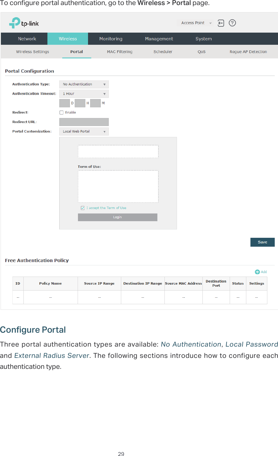  29To configure portal authentication, go to the Wireless &gt; Portal page.Configure PortalThree portal authentication types are available: No Authentication, Local Password and External Radius Server. The following sections introduce how to configure each authentication type.