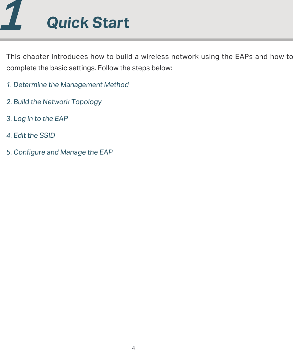 4  1  Quick StartThis chapter introduces how to build a wireless network using the EAPs and how to complete the basic settings. Follow the steps below:1. Determine the Management Method2. Build the Network Topology3. Log in to the EAP4. Edit the SSID5. Configure and Manage the EAP