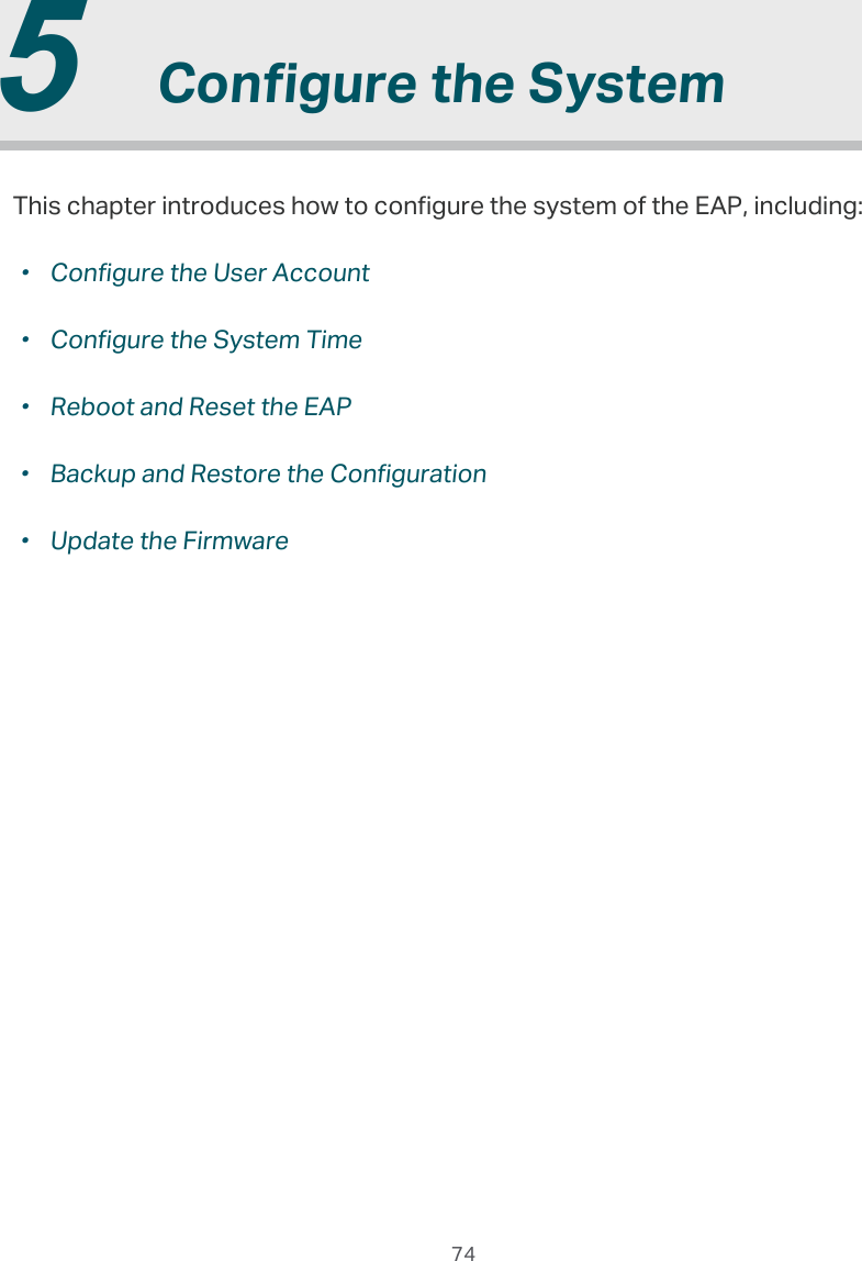  74  5  Congure the SystemThis chapter introduces how to configure the system of the EAP, including: ·Configure the User Account ·Configure the System Time ·Reboot and Reset the EAP ·Backup and Restore the Configuration ·Update the Firmware