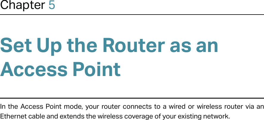 Chapter 5Set Up the Router as an Access PointIn the Access Point mode, your router connects to a wired or wireless router via an Ethernet cable and extends the wireless coverage of your existing network.