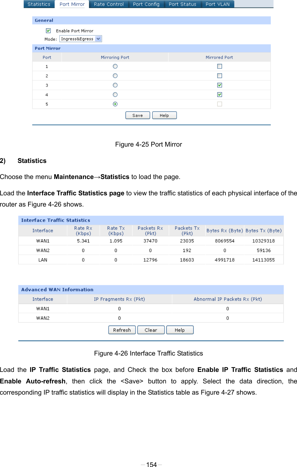   Figure 4-25 Port Mirror 2) Statistics Choose the menu Maintenance→Statistics to load the page. Load the Interface Traffic Statistics page to view the traffic statistics of each physical interface of the router as Figure 4-26 shows.    Figure 4-26 Interface Traffic Statistics Load the IP Traffic Statistics page, and Check the box before Enable IP Traffic Statistics and Enable Auto-refresh, then click the &lt;Save&gt;  button to apply. Select the data direction, the corresponding IP traffic statistics will display in the Statistics table as Figure 4-27 shows.   -154- 