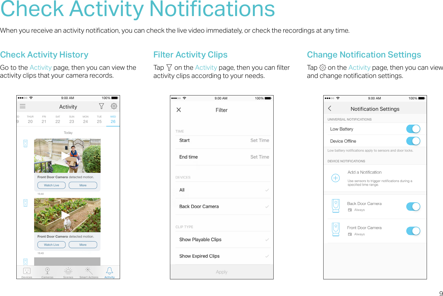 9Check Activity NoticationsWhen you receive an activity notication, you can check the live video immediately, or check the recordings at any time. Check Activity HistoryGo to the Activity page, then you can view the activity clips that your camera records.Filter Activity ClipsTap   on the Activity page, then you can lter activity clips according to your needs.Change Notication SettingsTap   on the Activity page, then you can view and change notication settings.