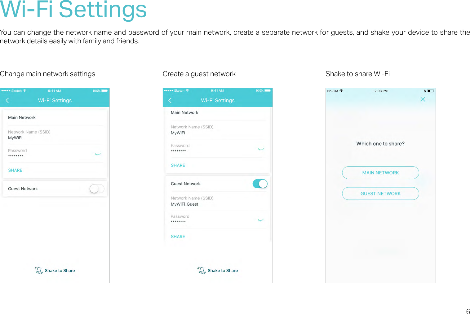 6Wi-Fi SettingsYou can change the network name and password of your main network, create a separate network for guests, and shake your device to share the network details easily with family and friends. Change main network settings Create a guest network Shake to share Wi-Fi