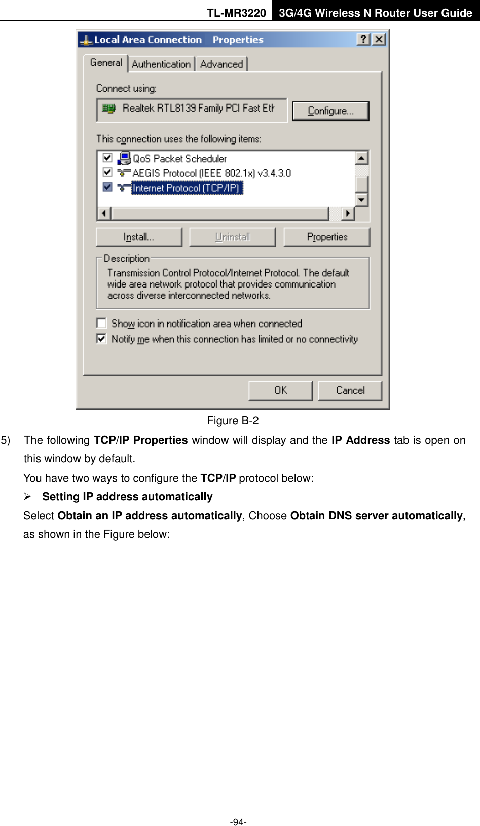 TL-MR3220 3G/4G Wireless N Router User Guide  -94-  Figure B-2 5)  The following TCP/IP Properties window will display and the IP Address tab is open on this window by default. You have two ways to configure the TCP/IP protocol below:  Setting IP address automatically Select Obtain an IP address automatically, Choose Obtain DNS server automatically, as shown in the Figure below: 