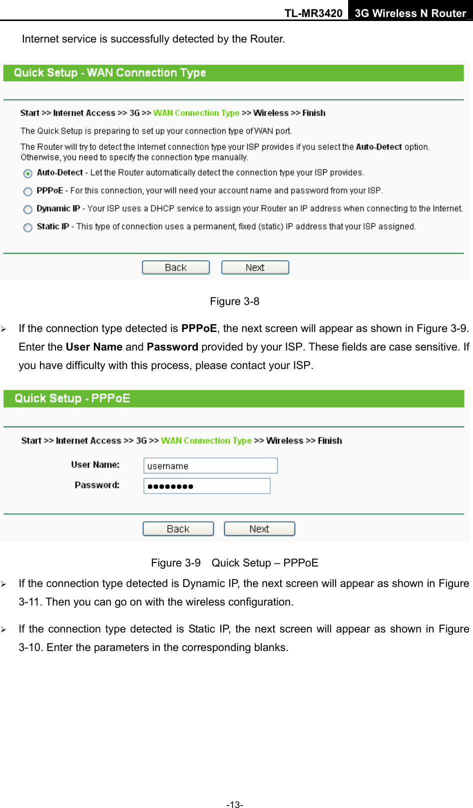 TL-MR3420 3G Wireless N Router -13- Internet service is successfully detected by the Router.  Figure 3-8 ¾ If the connection type detected is PPPoE, the next screen will appear as shown in Figure 3-9. Enter the User Name and Password provided by your ISP. These fields are case sensitive. If you have difficulty with this process, please contact your ISP.  Figure 3-9    Quick Setup – PPPoE ¾ If the connection type detected is Dynamic IP, the next screen will appear as shown in Figure 3-11. Then you can go on with the wireless configuration. ¾ If the connection type detected is Static IP, the next screen will appear as shown in Figure 3-10. Enter the parameters in the corresponding blanks. 